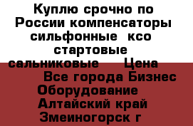 Куплю срочно по России компенсаторы сильфонные, ксо, стартовые, сальниковые,  › Цена ­ 80 000 - Все города Бизнес » Оборудование   . Алтайский край,Змеиногорск г.